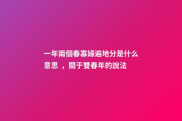 一年兩個春寡婦遍地分是什么意思，關于雙春年的說法